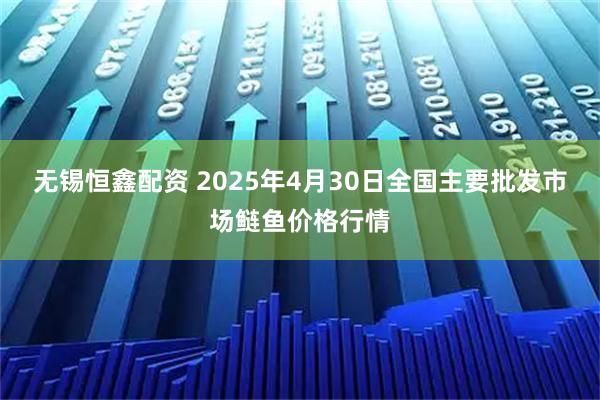 无锡恒鑫配资 2025年4月30日全国主要批发市场鲢鱼价格行情