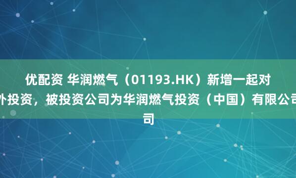 优配资 华润燃气（01193.HK）新增一起对外投资，被投资公司为华润燃气投资（中国）有限公司