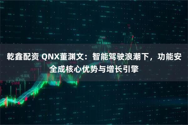 乾鑫配资 QNX董渊文：智能驾驶浪潮下，功能安全成核心优势与增长引擎