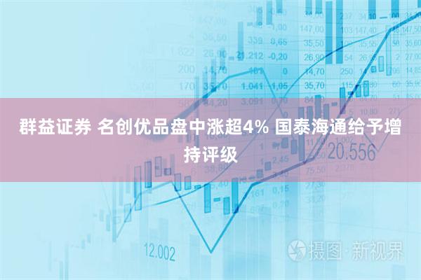 群益证券 名创优品盘中涨超4% 国泰海通给予增持评级