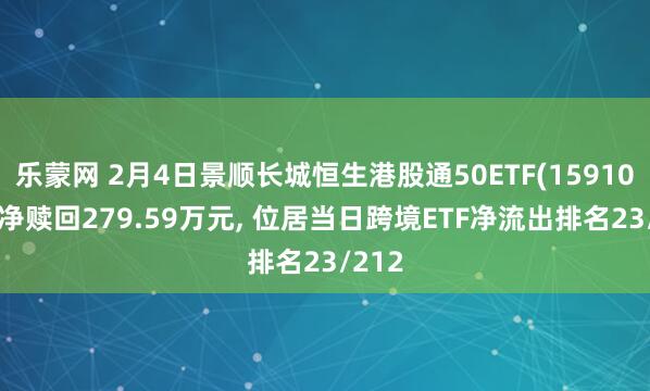 乐蒙网 2月4日景顺长城恒生港股通50ETF(159109)遭净赎回279.59万元, 位居当日跨境ETF净流出排名23/212