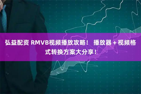 弘益配资 RMVB视频播放攻略！ 播放器＋视频格式转换方案大分享！