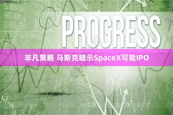 非凡策略 马斯克暗示SpaceX可能IPO