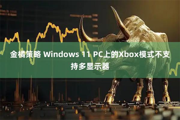 金橘策略 Windows 11 PC上的Xbox模式不支持多显示器